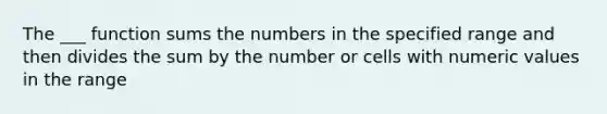 The ___ function sums the numbers in the specified range and then divides the sum by the number or cells with numeric values in the range