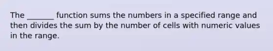 The _______ function sums the numbers in a specified range and then divides the sum by the number of cells with numeric values in the range.