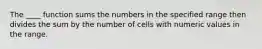 The ____ function sums the numbers in the specified range then divides the sum by the number of cells with numeric values in the range.