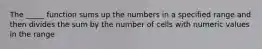 The _____ function sums up the numbers in a specified range and then divides the sum by the number of cells with numeric values in the range