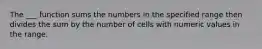 The ___ function sums the numbers in the specified range then divides the sum by the number of cells with numeric values in the range.