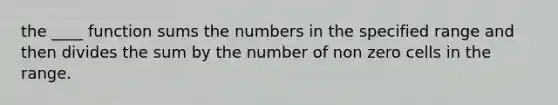 the ____ function sums the numbers in the specified range and then divides the sum by the number of non zero cells in the range.