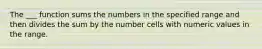 The ___ function sums the numbers in the specified range and then divides the sum by the number cells with numeric values in the range.