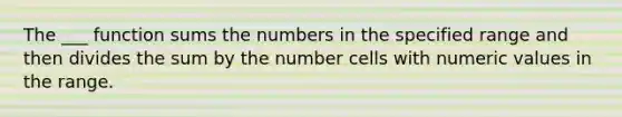 The ___ function sums the numbers in the specified range and then divides the sum by the number cells with numeric values in the range.