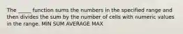 The _____ function sums the numbers in the specified range and then divides the sum by the number of cells with numeric values in the range. MIN SUM AVERAGE MAX