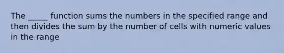 The _____ function sums the numbers in the specified range and then divides the sum by the number of cells with numeric values in the range