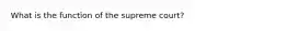 What is the function of the supreme court?