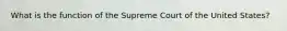 What is the function of the Supreme Court of the United States?