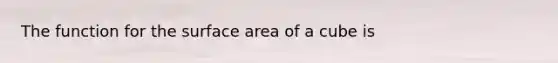 The function for the <a href='https://www.questionai.com/knowledge/kFtWFAVJCx-surface-area-of-a-cube' class='anchor-knowledge'>surface area of a cube</a> is