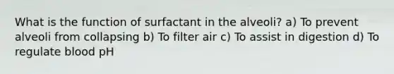 What is the function of surfactant in the alveoli? a) To prevent alveoli from collapsing b) To filter air c) To assist in digestion d) To regulate blood pH