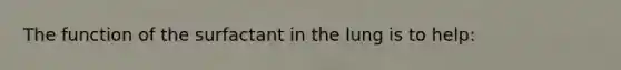 The function of the surfactant in the lung is to help: