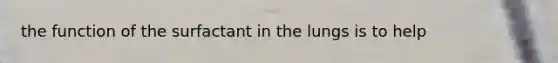 the function of the surfactant in the lungs is to help