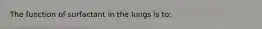 The function of surfactant in the lungs is to: