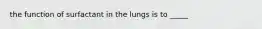 the function of surfactant in the lungs is to _____