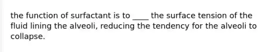 the function of surfactant is to ____ the surface tension of the fluid lining the alveoli, reducing the tendency for the alveoli to collapse.