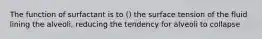 The function of surfactant is to () the surface tension of the fluid lining the alveoli, reducing the tendency for alveoli to collapse