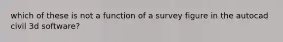 which of these is not a function of a survey figure in the autocad civil 3d software?