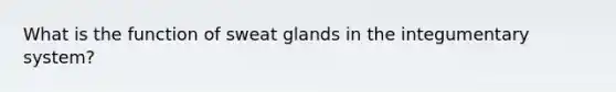 What is the function of sweat glands in the integumentary system?