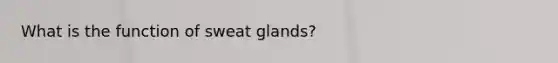 What is the function of sweat glands?