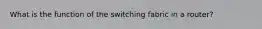 What is the function of the switching fabric in a router?