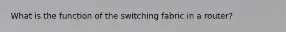 What is the function of the switching fabric in a router?