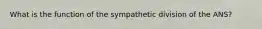 What is the function of the sympathetic division of the ANS?