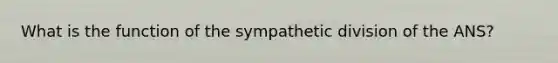 What is the function of the sympathetic division of the ANS?