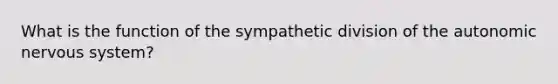 What is the function of the sympathetic division of the autonomic nervous system?