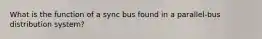 What is the function of a sync bus found in a parallel-bus distribution system?