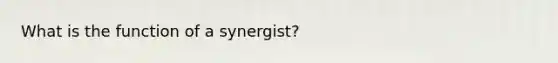 What is the function of a synergist?