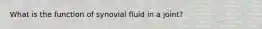 What is the function of synovial fluid in a joint?