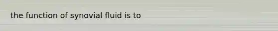 the function of synovial fluid is to