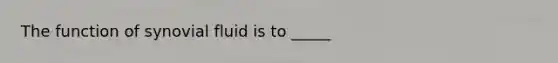 The function of synovial fluid is to _____