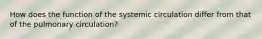 How does the function of the systemic circulation differ from that of the pulmonary circulation?