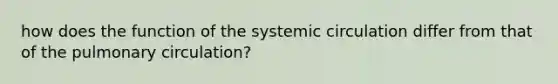 how does the function of the systemic circulation differ from that of the pulmonary circulation?