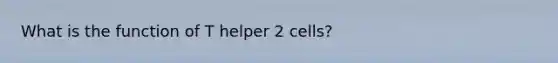 What is the function of T helper 2 cells?