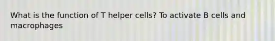 What is the function of T helper cells? To activate B cells and macrophages