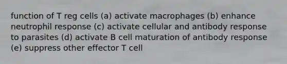 function of T reg cells (a) activate macrophages (b) enhance neutrophil response (c) activate cellular and antibody response to parasites (d) activate B cell maturation of antibody response (e) suppress other effector T cell