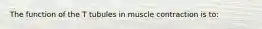 The function of the T tubules in muscle contraction is to: