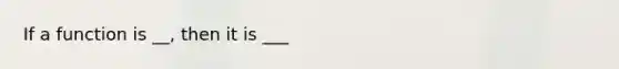 If a function is __, then it is ___