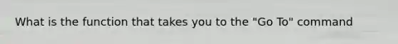 What is the function that takes you to the "Go To" command