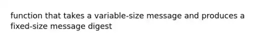 function that takes a variable-size message and produces a fixed-size message digest