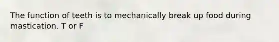 The function of teeth is to mechanically break up food during mastication. T or F
