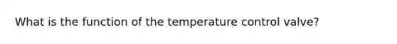 What is the function of the temperature control valve?