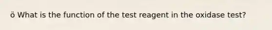 ö What is the function of the test reagent in the oxidase test?