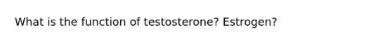 What is the function of testosterone? Estrogen?