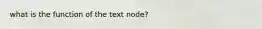 what is the function of the text node?