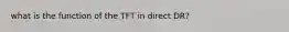 what is the function of the TFT in direct DR?