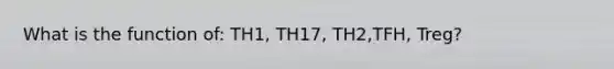 What is the function of: TH1, TH17, TH2,TFH, Treg?