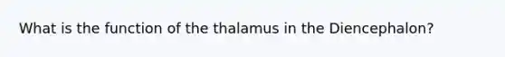 What is the function of the thalamus in the Diencephalon?